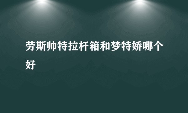 劳斯帅特拉杆箱和梦特娇哪个好