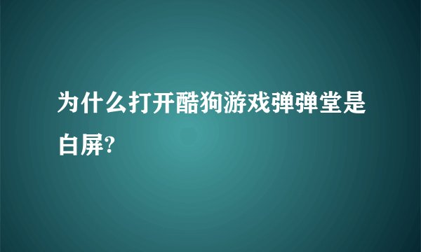为什么打开酷狗游戏弹弹堂是白屏?