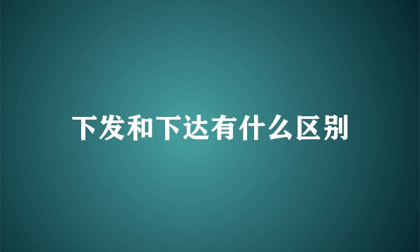 下发和下达有什么区别
