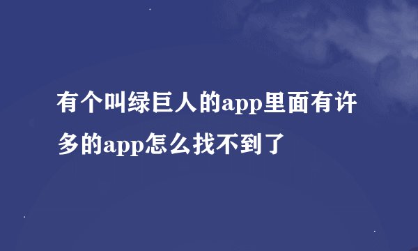 有个叫绿巨人的app里面有许多的app怎么找不到了
