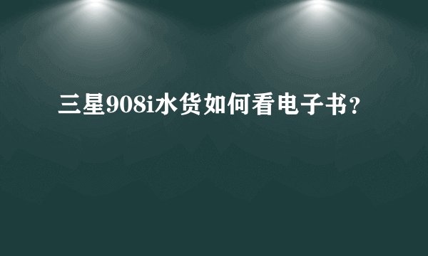 三星908i水货如何看电子书？