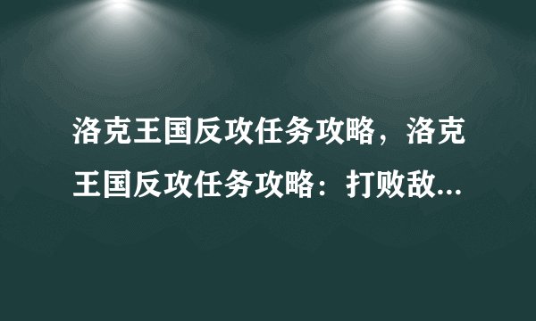 洛克王国反攻任务攻略，洛克王国反攻任务攻略：打败敌人的必经之路