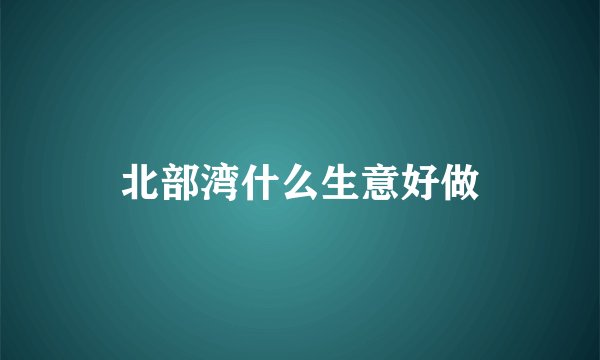北部湾什么生意好做