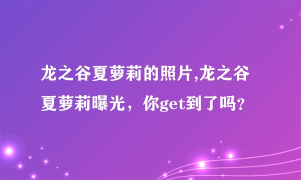龙之谷夏萝莉的照片,龙之谷夏萝莉曝光，你get到了吗？