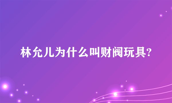 林允儿为什么叫财阀玩具?