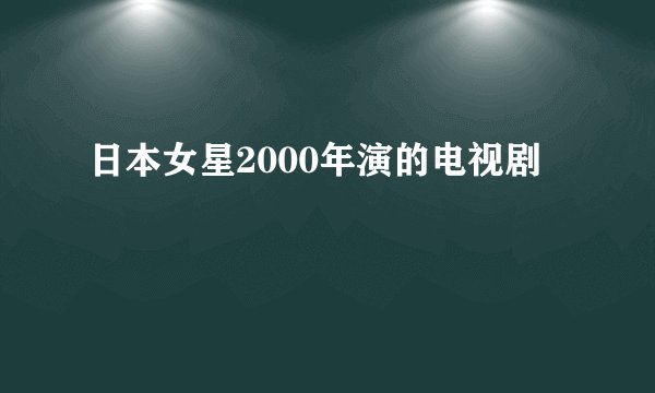 日本女星2000年演的电视剧