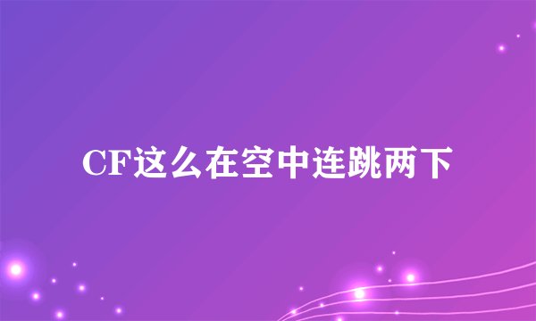 CF这么在空中连跳两下