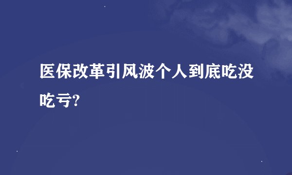 医保改革引风波个人到底吃没吃亏?