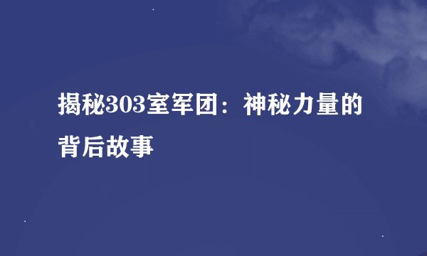 揭秘303室军团：神秘力量的背后故事
