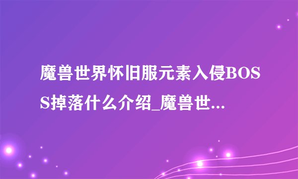 魔兽世界怀旧服元素入侵BOSS掉落什么介绍_魔兽世界怀旧服元素入侵BOSS掉落什么是什么