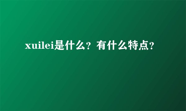 xuilei是什么？有什么特点？