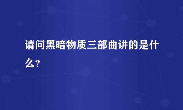 请问黑暗物质三部曲讲的是什么？