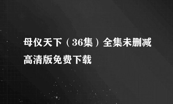 母仪天下（36集）全集未删减高清版免费下载