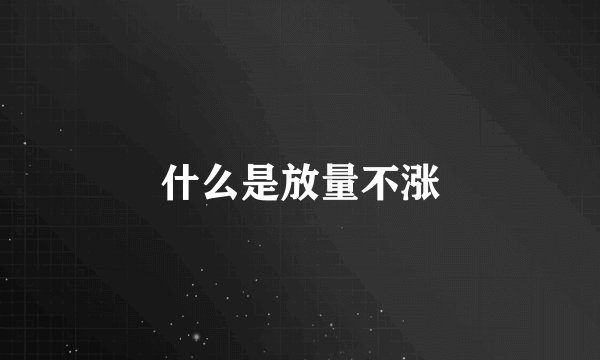 什么是放量不涨
