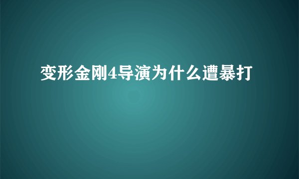 变形金刚4导演为什么遭暴打