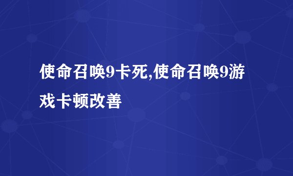 使命召唤9卡死,使命召唤9游戏卡顿改善