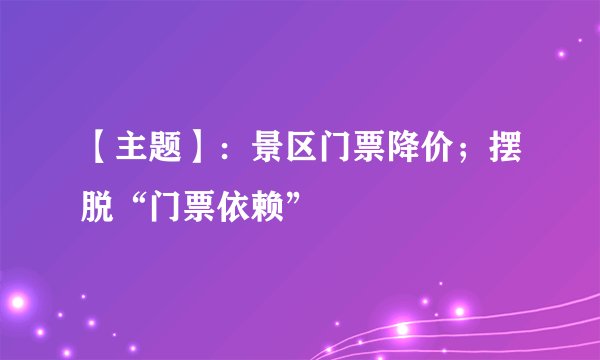 【主题】：景区门票降价；摆脱“门票依赖”