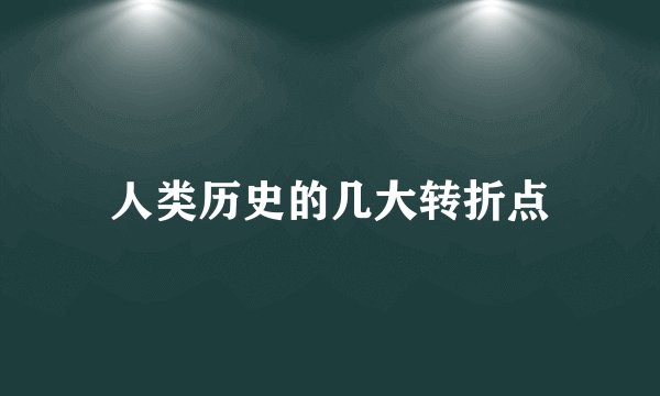 人类历史的几大转折点