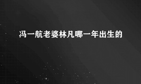 冯一航老婆林凡哪一年出生的