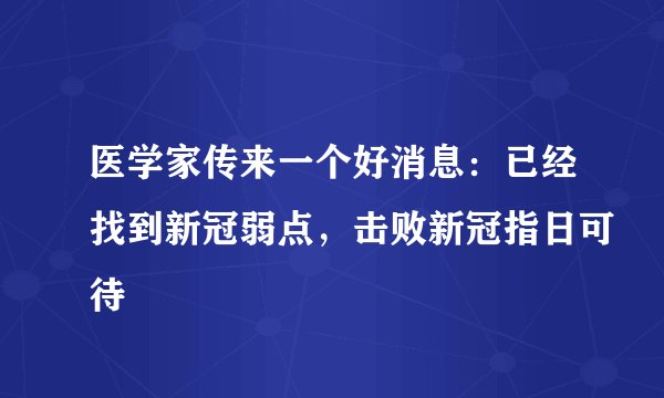 医学家传来一个好消息：已经找到新冠弱点，击败新冠指日可待