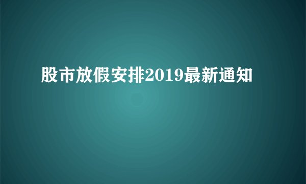 股市放假安排2019最新通知