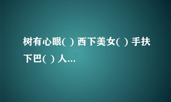 树有心眼( ) 西下美女( ) 手扶下巴( ) 人在尔旁( ) 心死相依( ) 言及自己( )