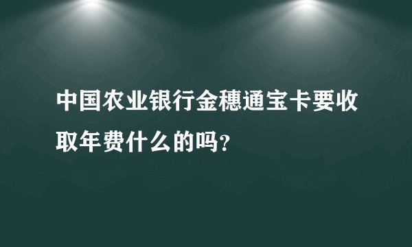 中国农业银行金穗通宝卡要收取年费什么的吗？