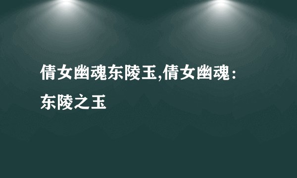 倩女幽魂东陵玉,倩女幽魂：东陵之玉