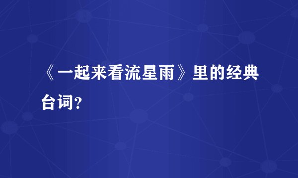 《一起来看流星雨》里的经典台词？