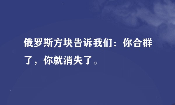 俄罗斯方块告诉我们：你合群了，你就消失了。