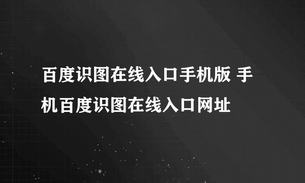 百度识图在线入口手机版 手机百度识图在线入口网址