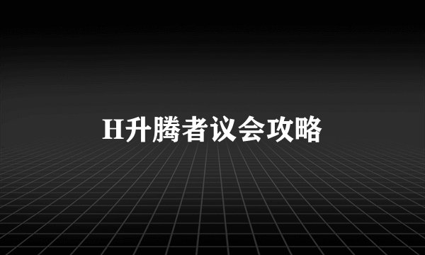 H升腾者议会攻略