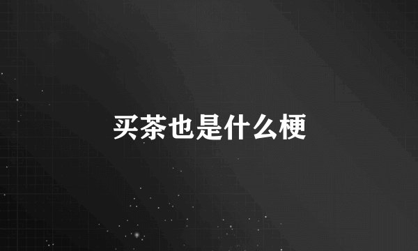 买茶也是什么梗