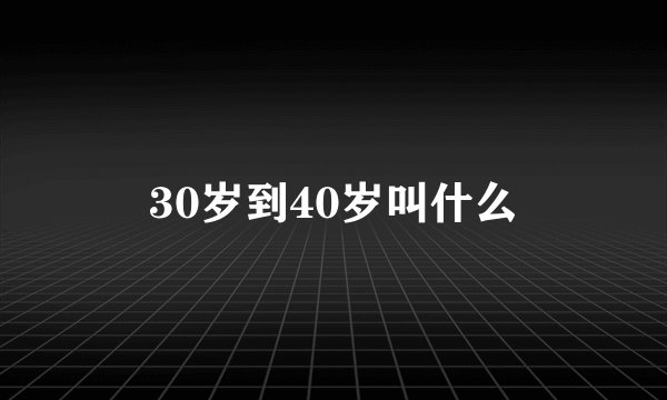 30岁到40岁叫什么