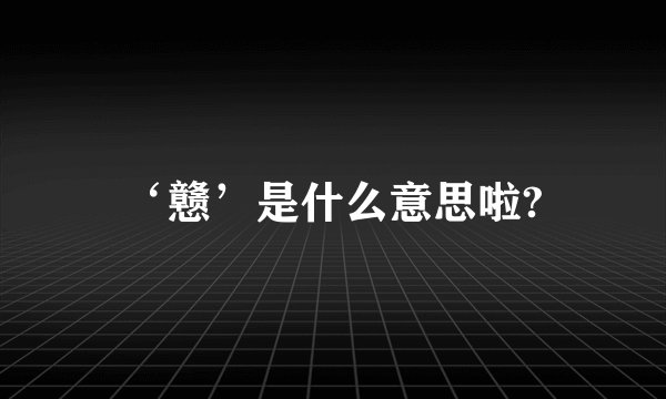 ‘戆’是什么意思啦?