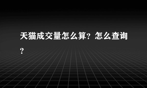 天猫成交量怎么算？怎么查询？