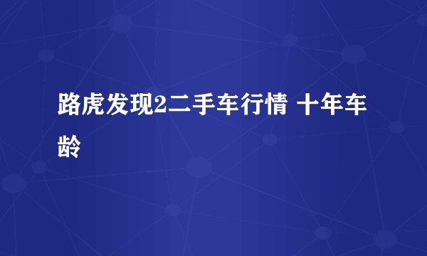 路虎发现2二手车行情 十年车龄