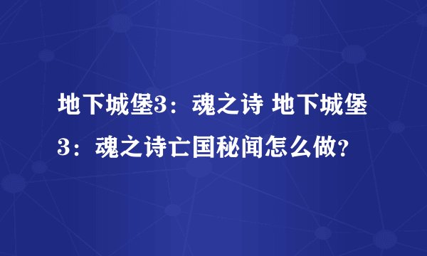 地下城堡3：魂之诗 地下城堡3：魂之诗亡国秘闻怎么做？