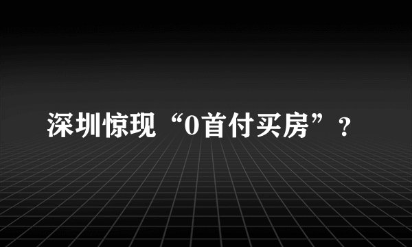 深圳惊现“0首付买房”？