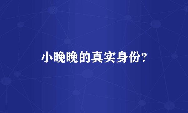 小晚晚的真实身份?