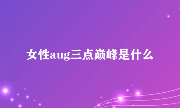 女性aug三点巅峰是什么