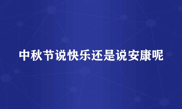 中秋节说快乐还是说安康呢