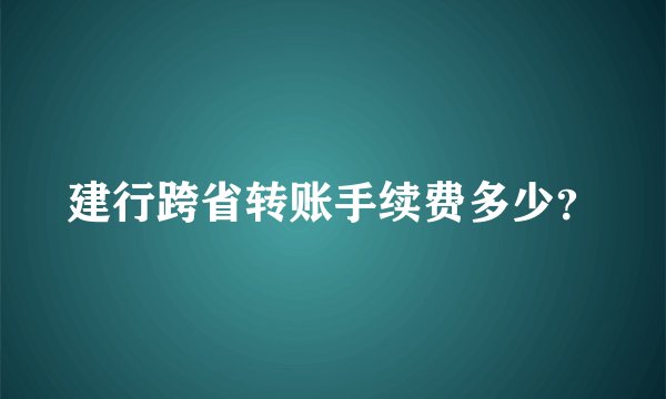 建行跨省转账手续费多少？