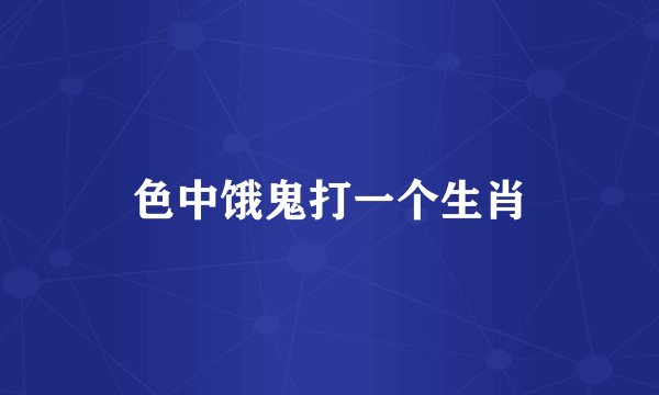 色中饿鬼打一个生肖