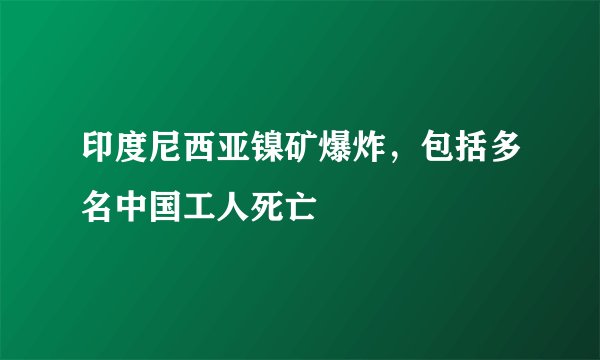 印度尼西亚镍矿爆炸，包括多名中国工人死亡