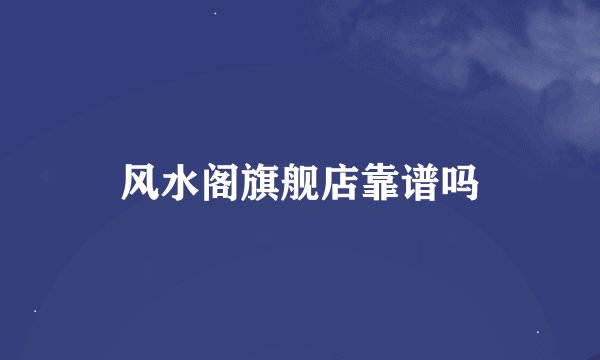 风水阁旗舰店靠谱吗