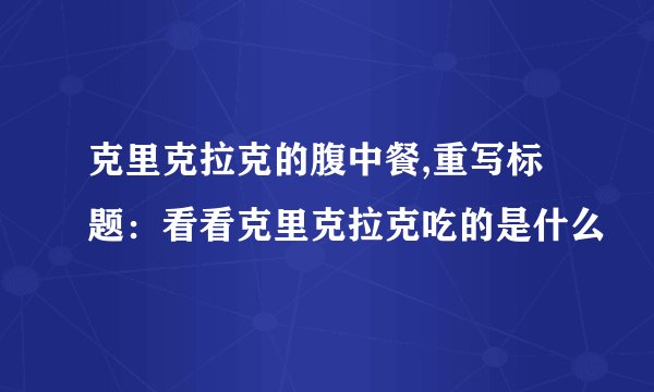 克里克拉克的腹中餐,重写标题：看看克里克拉克吃的是什么