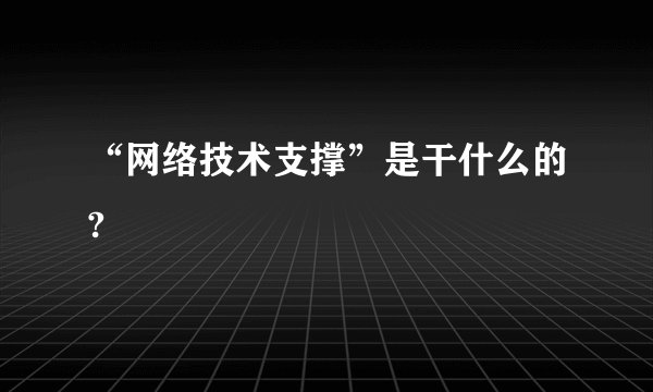“网络技术支撑”是干什么的?
