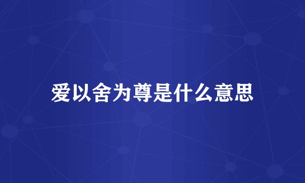 爱以舍为尊是什么意思
