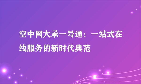 空中网大承一号通：一站式在线服务的新时代典范